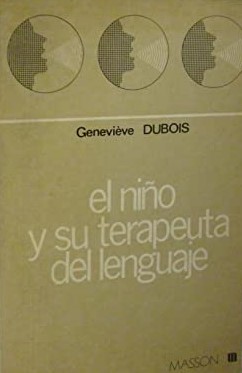 El Niño y su terapeuta del lenguaje : un enfoque diferente de la reeducación / por Geneviève Dubois ; prefacio de M. Portmann ; versión castellana de Montserrat Pérez Pamies