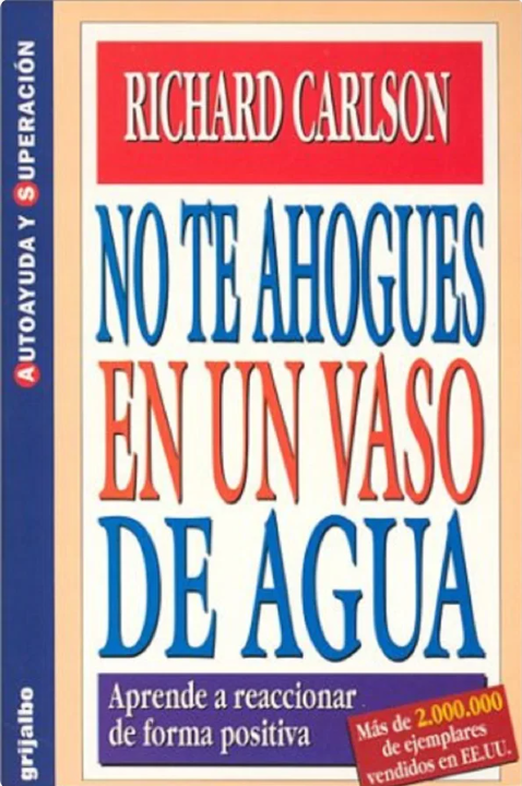 No te ahogues en un vaso de agua : aprende a reaccionar de forma positiva /Richard Carlson ; traducción de Diana Falcón