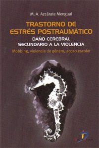 Trastorno de estrés postraumático : daño cerebral secundario a la violencia (mobbing, violencia de género, acoso escolar) / M. A. Azcárate Mengual