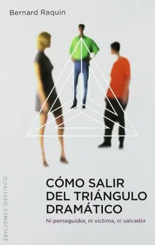 Cómo salir del triangulo dramático : ni perseguidor, ni víctima, ni salvador / Bernard Raquin ; [traducción: Pilar Guerrero]