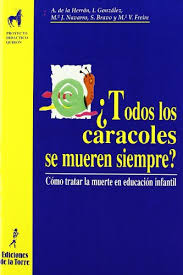 ¿Todos los caracoles se mueren siempre? : cómo tratar la muerte en educación infantil / Agustín de la Herrán ... [et al.] ; prólogo de Eduardo Soler
