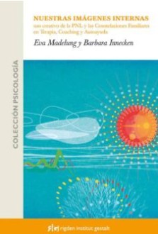 Nuestras imágenes internas : el uso creativo de la PNL y las constelaciones familiares en terapia, coaching y autoayuda / Eva Madelung, Barbara Innecken ; [traducción: Miguel Iribarre] 