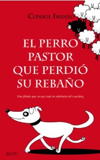 El Perro que perdió a su rebaño : una fábula que recoge toda la sabiduría del coaching / Consol Iranzo 