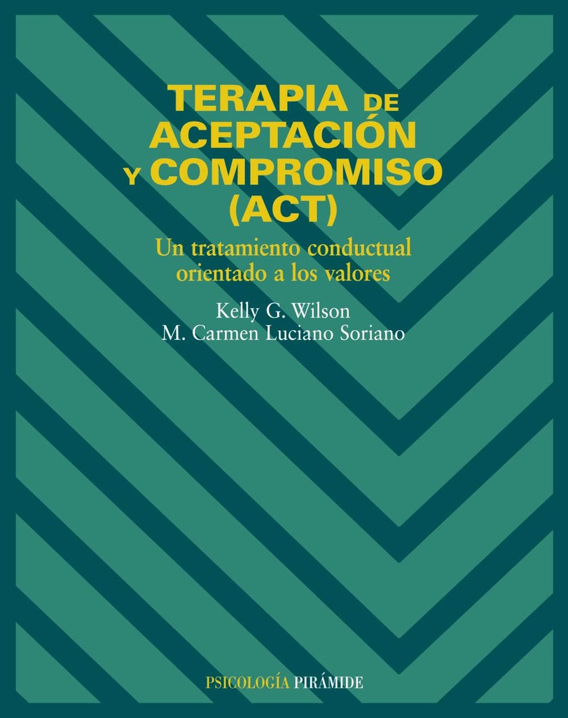 Terapia de aceptación y compromiso (ACT) : un tratamiento conductual orientado a los valores /Kelly G. Wilson, M. Carmen Luciano Soriano