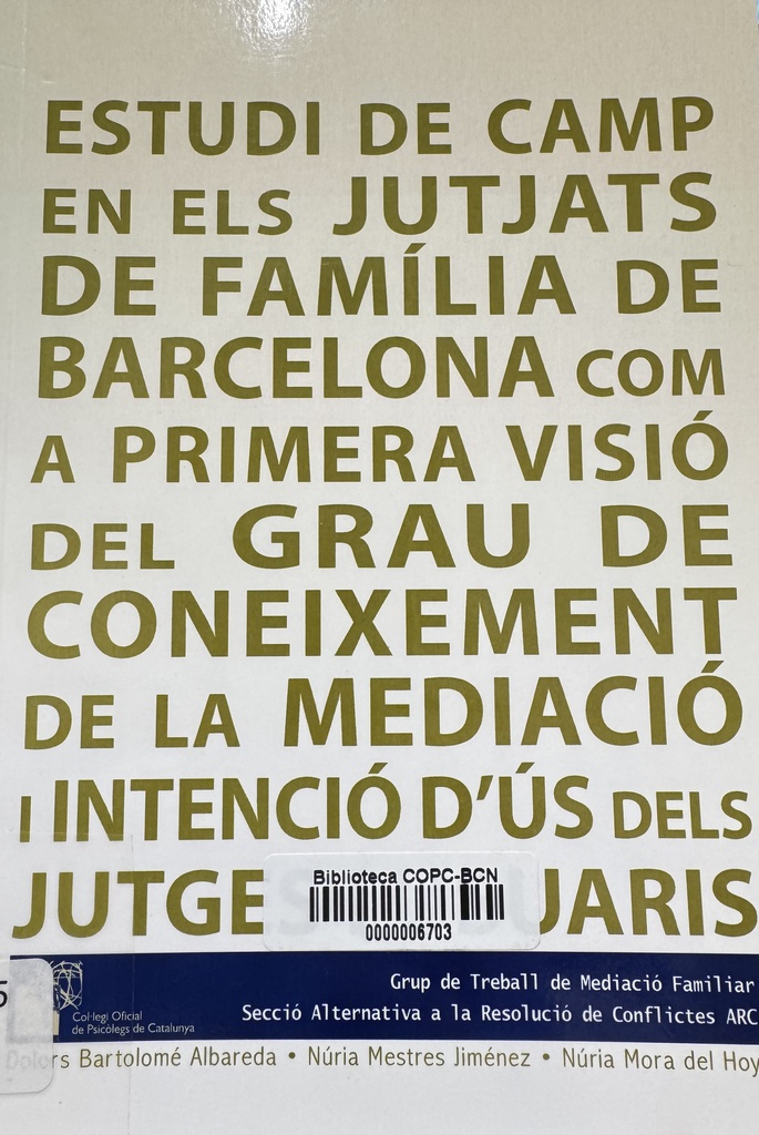 Estudi de camp en els jutjats de família de Barcelona com a primera visió del grau de coneixement de la mediació i intenció d'ús dels jutges i usuaris = Estudio de campo en los juzgados de familia de Barcelona como primera visión del grado de conocimiento de la mediación e intención de uso en los jueces y usuarios / Grup de Treball de Medició Familiar, Secció Alternativa a la Resolució de Conflictes ARC ; elaborat per: Dolors Bartolomé Albareda, Núria Mestres Jiménez, Núria Mora del Hoyo