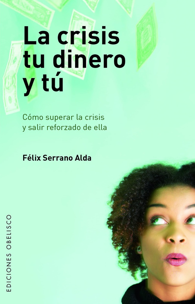 La Crisis, tu dinero y tú : cómo superar la crisis y salir reforzado de ella / Félix Serrano Alda  