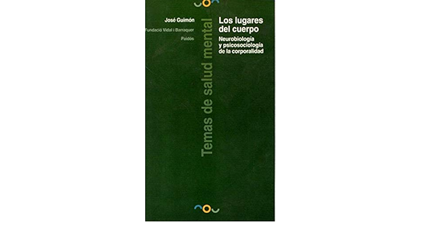 Los lugares del cuerpo : neurobiología y psicosociología de la corporalidad / José Guimón