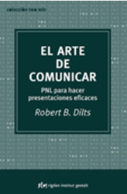 El Arte de comunicar : PNL para hacer presentaciones eficaces / Robert B. Dilts ; [traducción: Miguel Iribarren] 