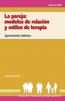 La pareja : modelos de relación y estilos de terapia : aproximación sistemática / José Antonio Ríos González