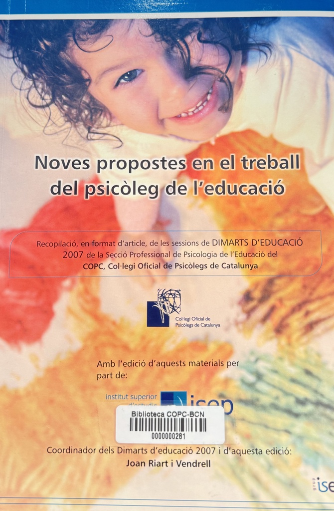 Noves propostes en el treball [sic] del psicòleg de l'educació = [recopilació, en format d'article, de les sessions de Dimarts d'educació 2007 de la Secció Professional de Psicologia de l'Educació del COPC, Col·legi Oficial de Psicòlegs de Catalunya / coordinador: Joan Riart i Vendrell  