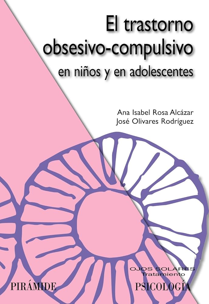 El Trastorno obsesivo-compulsivo : en niños y en adolescentes / Ana Isabel Rosa Alcázar, José Olivares Rodríguez