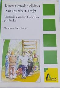 Entrenamiento de habilidades psicocorporales en la vejez : un modelo alternativo de educación para la salud / María Jesús García Arroyo