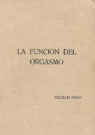 La función del orgasmo : el descubrimiento del orgón : problemas económico-sexuales de la energía biológica / Wilhelm Reich