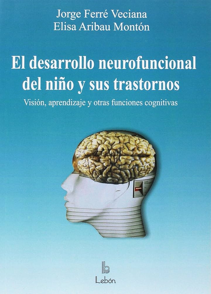 El Desarrollo neurofuncional del niño y sus trastornos : visión, aprendizaje y otras funciones cognitivas / Jorge Ferré Veciana, Elisa Aribau Montón 