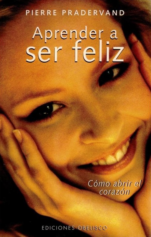 Aprender a ser feliz : cómo abrir el corazón / Pierre Pradervand ; [traducción: Amalia Peradejordi]