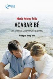 Acabar bé : com afrontar la separació i el divorci / María Helena Feliu ; Pròleg de Josep Toro