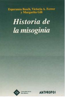 Historia de la misoginia / Esperanza Bosch Fiol, Victoria A. Ferrer Pérez y Margarita Gili Planas ; prólogo de Bonnie S. Anderson