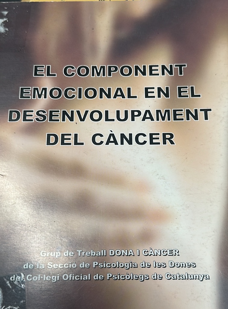 El Component emocional en el desenvolupament del càncer / Grup de Treball Dona i Càncer, Secció de la Psicologia de les Dones, Col·legi Oficial de Psicòlegs de Catalunya = Componente emocional en el desarrollo del cáncer / Grupo de Trabajo Mujer y Cáncer de la Sección de Psicología de las Mujeres del Col·legi Oficial de Psicòlegs de Catalunya