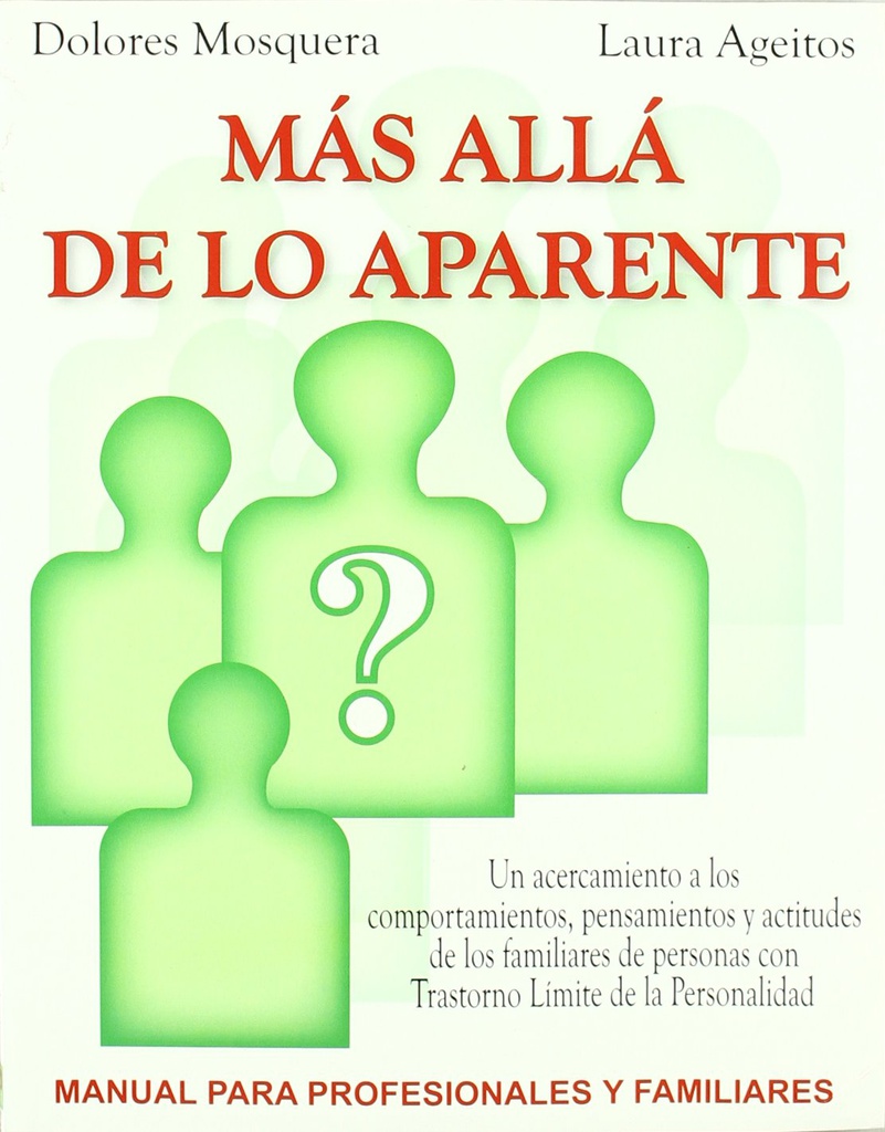Más allá de lo aparente : : un acercamiento a los comportamientos, pensamientos y actitudes de los familiares de personas con trastorno límite de la personalidad : manual para profesionales y familiares / Dolores Mosquera, Laura Ageitos