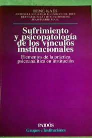 Sufrimiento y psicopatología de los vínculos institucionales : elementos de la práctica psicoanalítica en institución / René Kaës ... [et al.]
