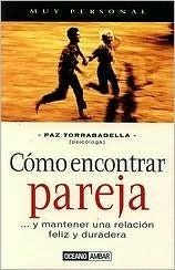 Cómo encontrar pareja : ... y mantener una relación feliz y duradera / Paz Torrabadella