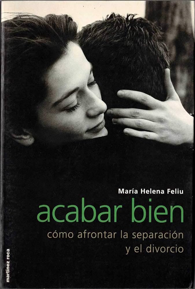 Acabar bien : cómo afrontar la separación y el divorcio / María Helena Feliu