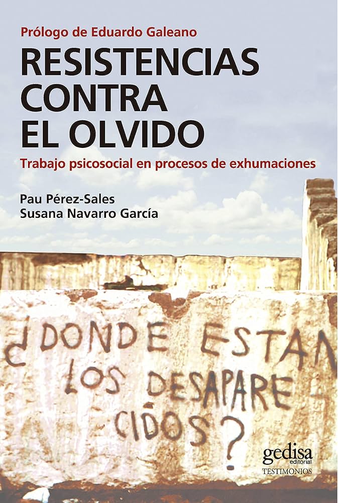 Resistencias contra el olvido : trabajo psicosocial en procesos de exhumaciones en América Latina / Pau Pérez-Sales y Susana Navarro García ; prólogo de Eduardo Galeano