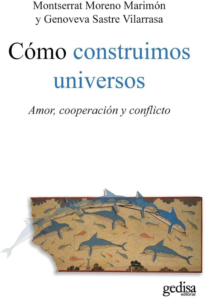 Cómo construimos universos : amor, cooperación y conflicto / Montserrat Moreno Marinón y Genoveva Sastre Vilarrasa
