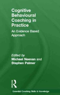 Cognitive behavioural coaching in practice : an evidence based approach / edited by Michael Neenan and Stephen Palmer