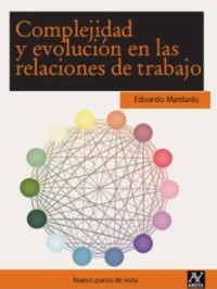 Complejidad y evolución en las relaciones de trabajo por Eduardo Mardarás Platas ; prólogo de Manel Peiró