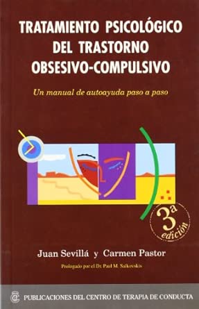 Tratamiento psicológico del trastorno obsesivo-compulsivo : un manual de autoayuda paso a paso / Juan Sevillá y Carmen Pastor ; [prologado por el dr. Paul M. Salkovskis]