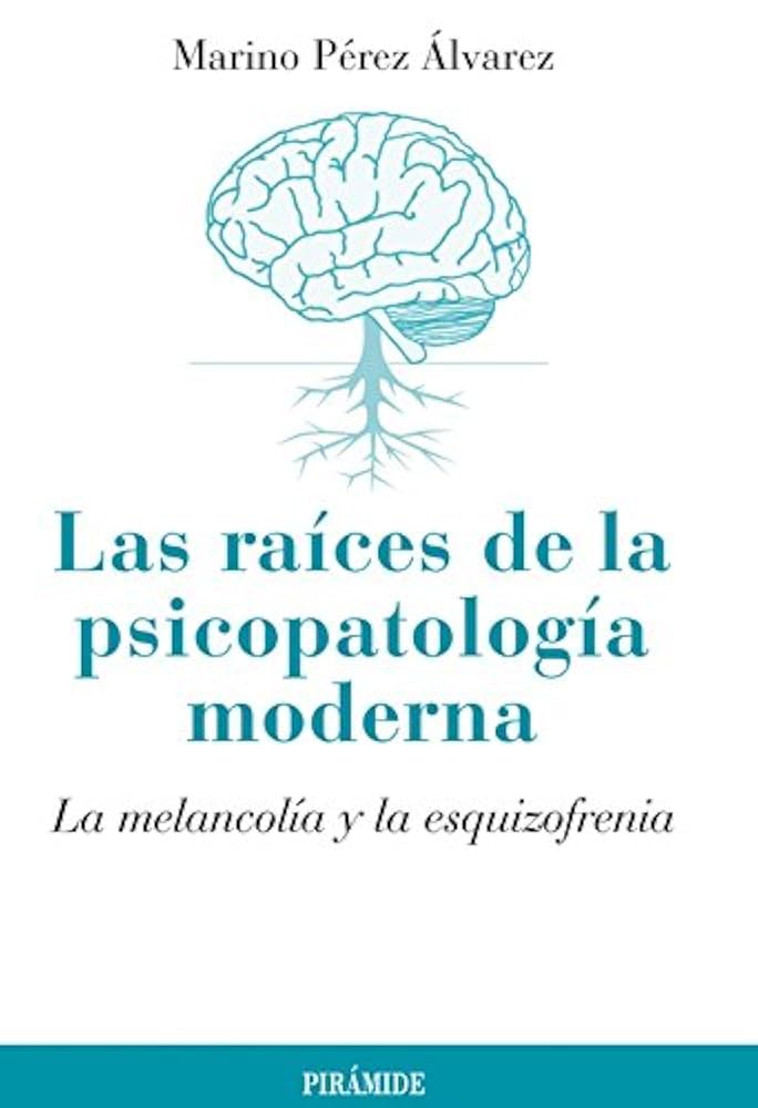 Las raíces de la psicopatología moderna : la melancolía y la esquizofrenia / Marino Pérez Álvarez