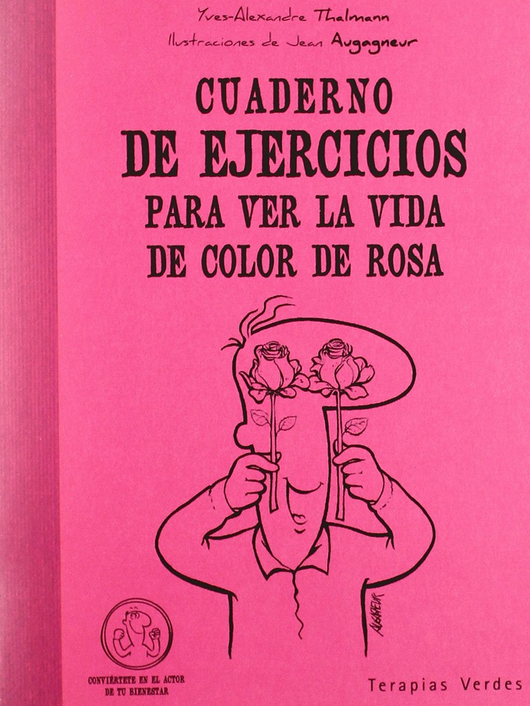 Cuaderno de ejercicios para ver la vida de color de rosa / Yves-Alexandre Thalmann ; ilustraciones de Jean Augagneur ; [traducción: Josep Carles Laínez] 