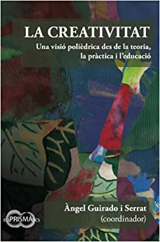 La Creativitat : una visió polièdrica des de la teoria, la pràctica i l'educació / Àngel Guirado i Serrat (coord.)