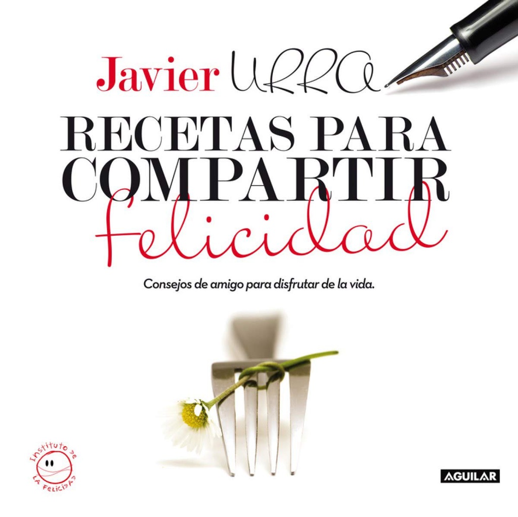 Recetas para compartir felicidad : consejos de amigo para disfrutar de la vida / Javier Urra