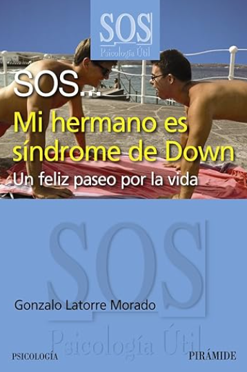 SOS... mi hermano es síndrome de Down : un feliz paseo por la vida / Gonzalo Latorre Morado  