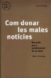 Com donar les males notícies : una guia per a professionals de la salut / Robert Buckman ; amb la col·laboració d'Yvonne Kason ; prefaci a l'edició catalana de Manel Dionís Comas i Mongay ; traducció de Montserrat Carbonell i Domingo