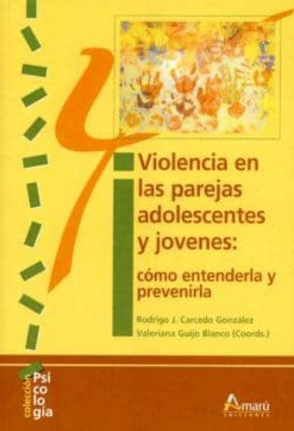 Violencia en las parejas adolescentes y jóvenes :cómo entenderla y prevenirla / Rodrigo J. Carcedo González, Valeriana Guijo Blanco (coords.)