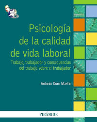 Psicología de la calidad de vida laboral : trabajo, trabajador y consecuencias del trabajo sobre el trabajador / Antonio Duro Martín