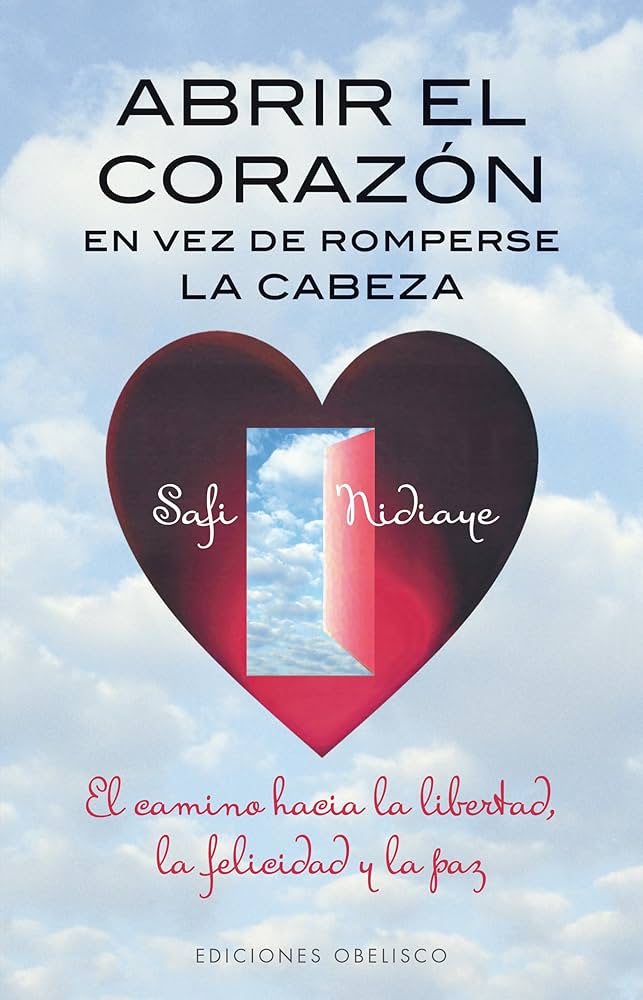 Abrir el corazón en lugar de romperse la cabeza : el camino hacia la libertad, la felicidad y la paz / Safi Nidiaye 