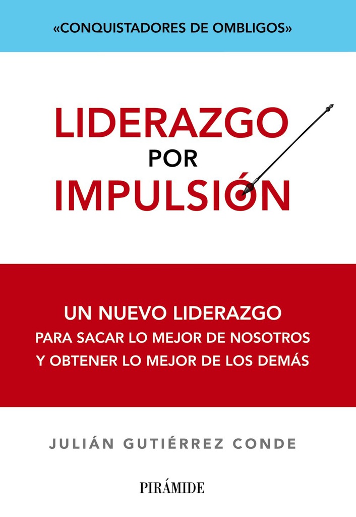 Liderazgo por impulsión : conquistadores de ombligos : un nuevo liderazgo para sacar lo mejor de nosotros y obtener lo mejor de los demás / Julián Gutiérrez Conde