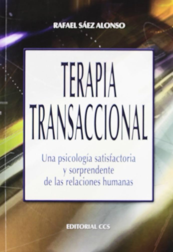 Terapia transaccional : una psicología satisfactoria y sorprendente de la relaciones humana / Rafael Sáez Alonso