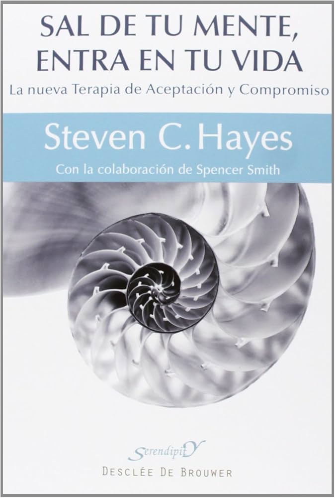 Sal de tu mente, entra en tu vida : la nueva terapia de aceptación y compromiso / Steven C. Hayes ; con la colaboracion de Spencer Smith