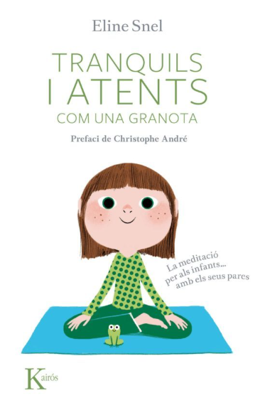Tranquils i atents com una granota: la meditació per als infants amb els seus pares/ Eline Snel ; pròleg de Christophe André ; traducció de Mª Dolors Farreny