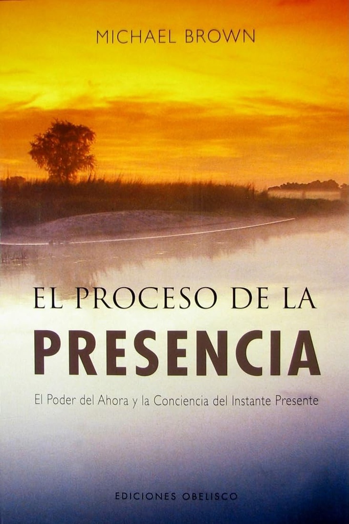 El Proceso de la presencia : el poder del ahora y la conciencia del instante presente / Michael Brown ; [traducción: Antonio Cutanda]