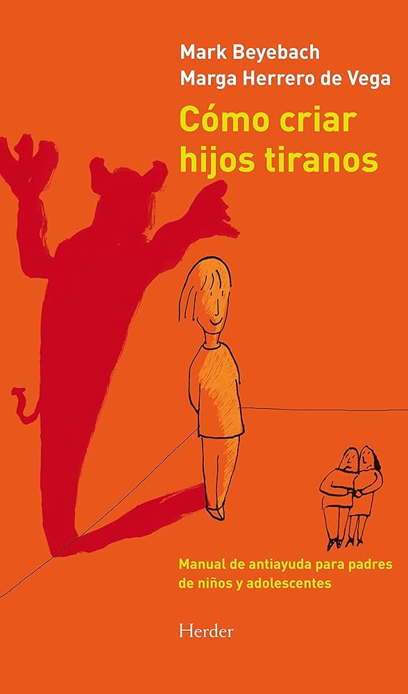 Cómo criar hijos tiranos : manual de antiayuda para padres de niños y adolescentes / Mark Beyebach y Marga Herrero de Vega