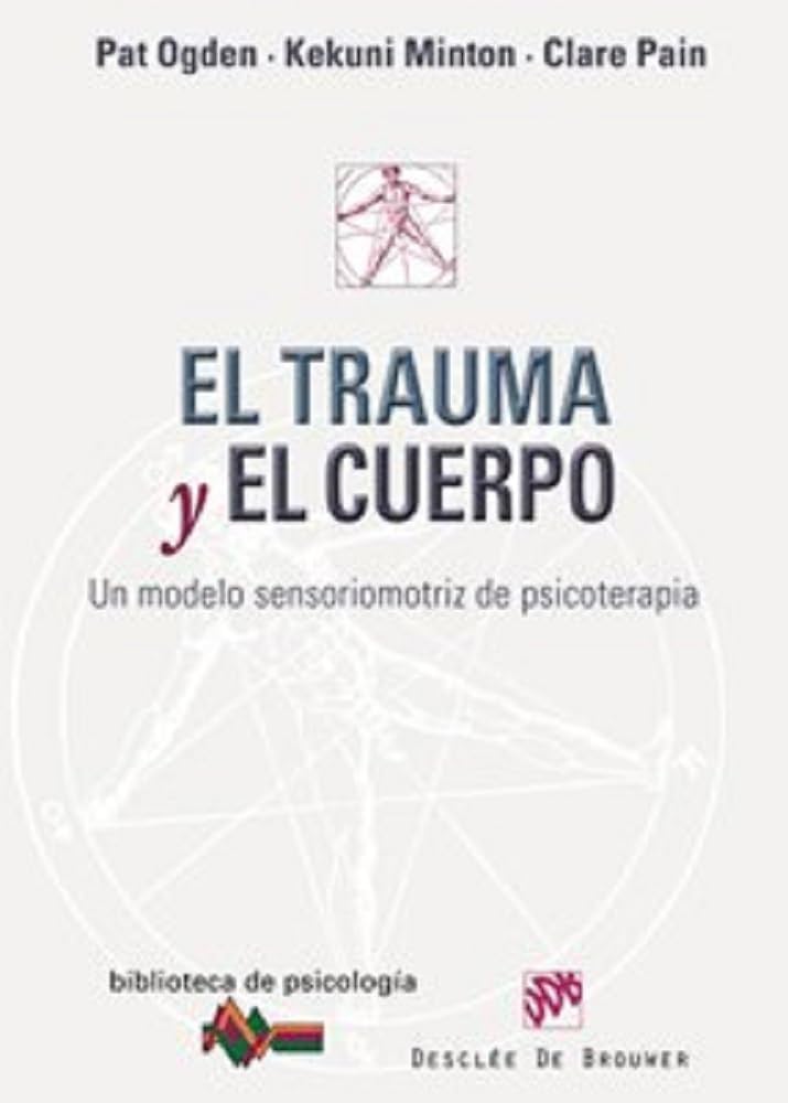 El Trauma y el cuerpo : un modelo sensoriomotriz de psicoterapia / Pat Ogden, Kekuni Minton, Clare Pain ; [traducción, Francisco Campillo Ruiz]