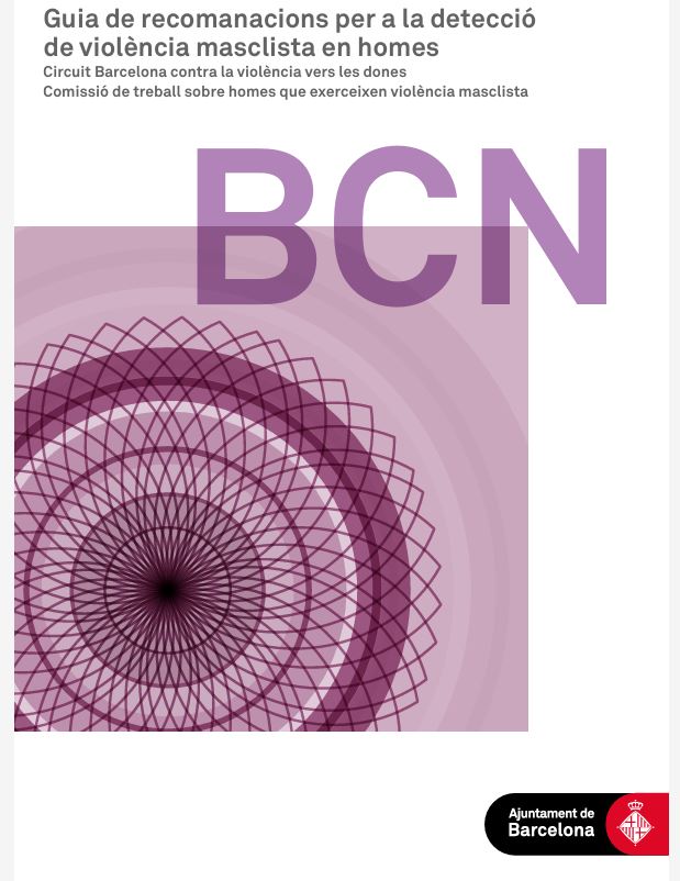 Guia de recomanacions per a la detecció de violència masclista en homes : circuit Barcelona contra la violència vers les dones / coord. per Aharon Fernández Cuadrado, Bàrbara Roig Merino. Projecte &quot;Canviem-ho&quot;. Servei d'Atenció a Homes per a la Promoció de Relacions No violentes (SAH). Direcció del Programa de Dona. Ajuntament de Barcelona ; elaborada per Belén Benito Badorrey... [et al]