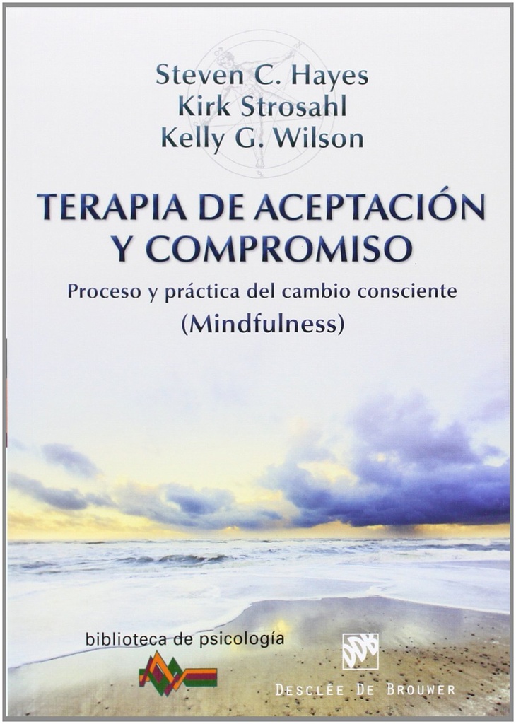 Terapia de aceptación y compromiso : proceso y práctica del cambio consciente : mindfulness / Steven C. Hayes, Kirk D. Strosahl, Kelly G. Wilson ; [Traducción: Ramiro Álvarez] 