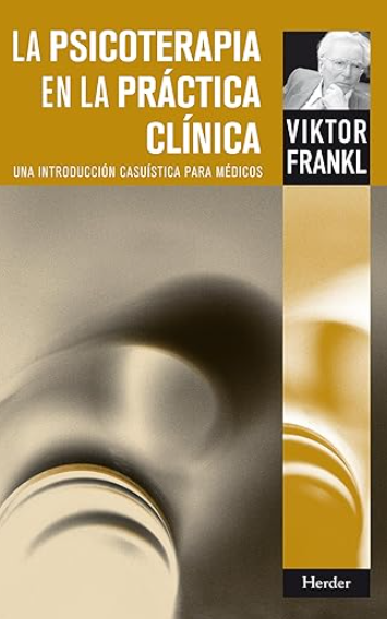 La Psicoterapia en la práctica clínica : una introducción casuística para médicos / Viktor E. Frankl ; traducción de Roberto H. Bernet ; revisión de Cristina Visiers 